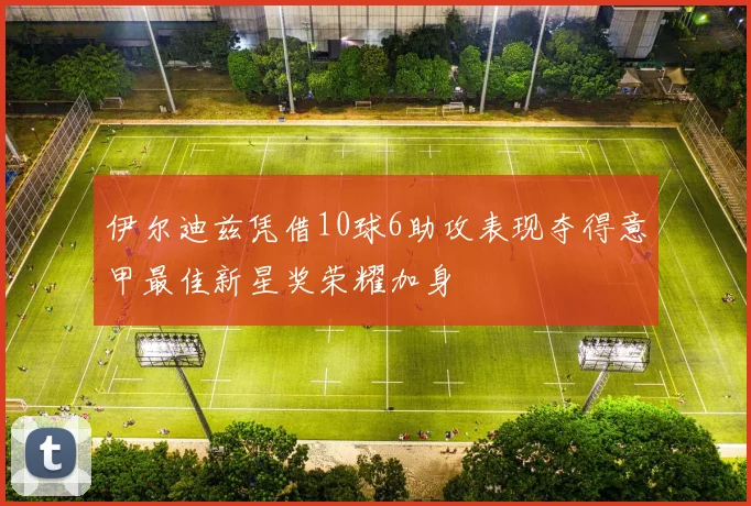 伊尔迪兹凭借10球6助攻表现夺得意甲最佳新星奖荣耀加身