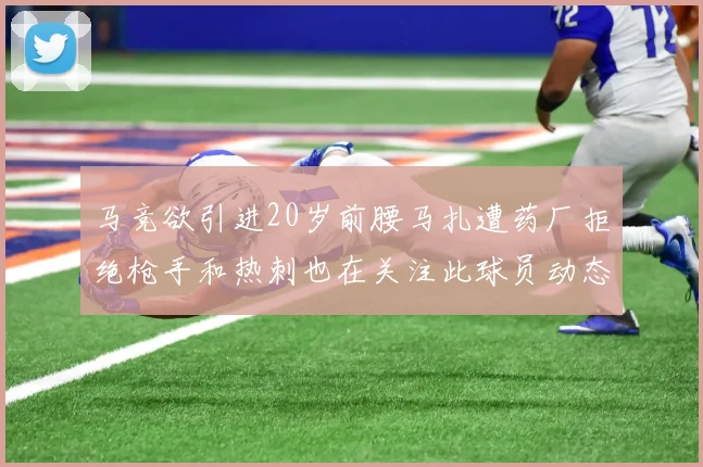 马竞欲引进20岁前腰马扎遭药厂拒绝枪手和热刺也在关注此球员动态