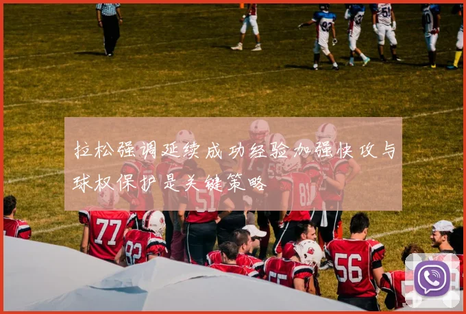 拉松强调延续成功经验加强快攻与球权保护是关键策略