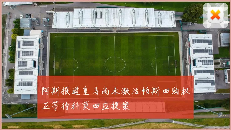 阿斯报道皇马尚未激活帕斯回购权正等待科莫回应提案