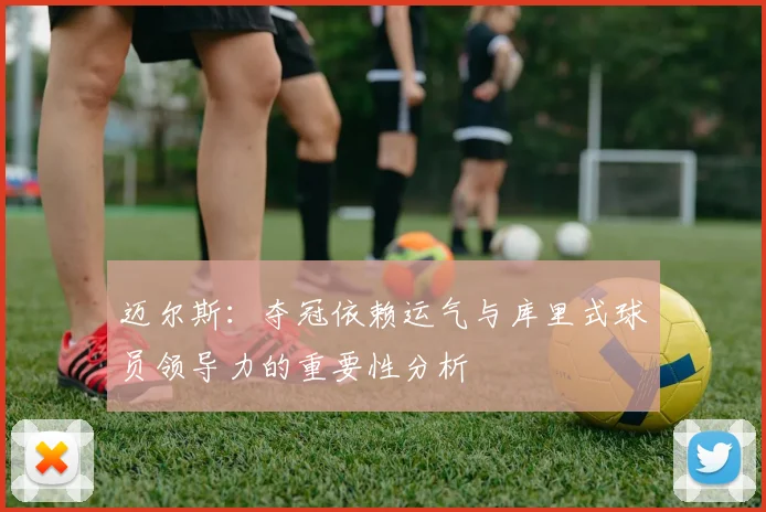 迈尔斯：夺冠依赖运气与库里式球员领导力的重要性分析