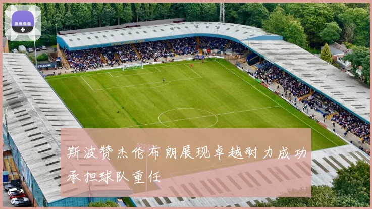 斯波赞杰伦布朗展现卓越耐力成功承担球队重任