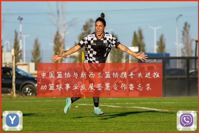 中国篮协与新西兰篮协携手共进推动篮球事业发展签署合作备忘录