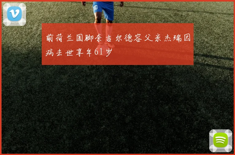 前荷兰国脚奈吉尔德容父亲杰瑞因病去世享年61岁