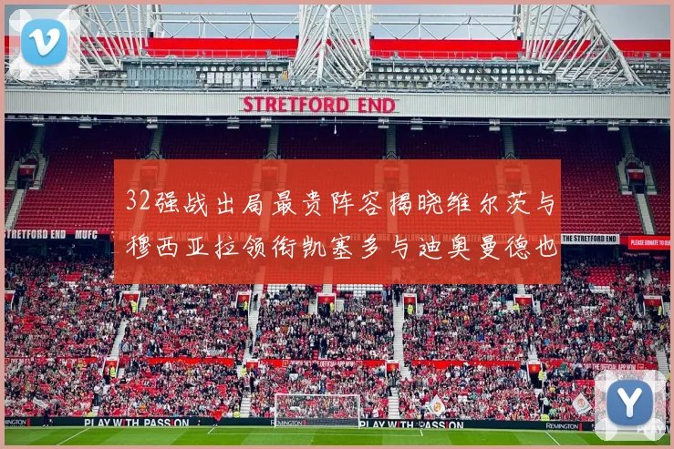 32强战出局最贵阵容揭晓维尔茨与穆西亚拉领衔凯塞多与迪奥曼德也在其中