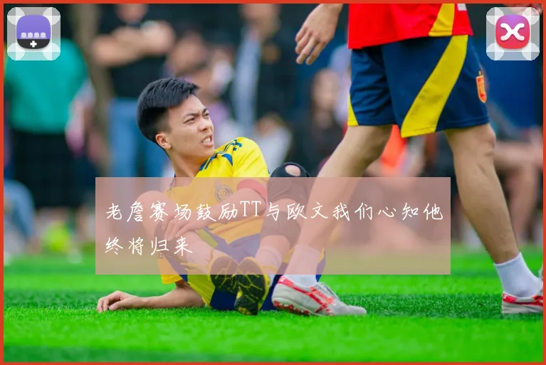 老詹赛场鼓励TT与欧文我们心知他终将归来