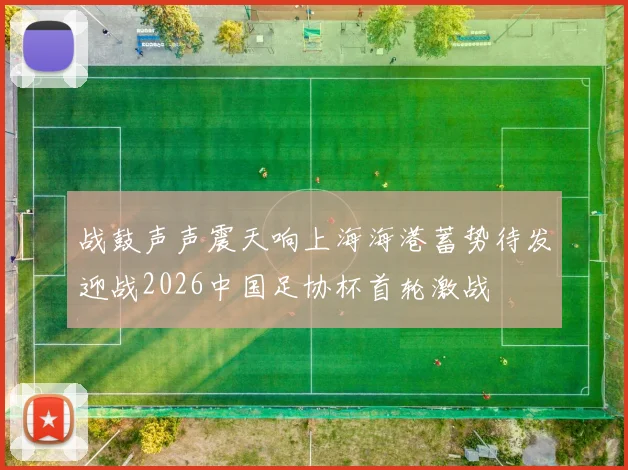 战鼓声声震天响上海海港蓄势待发迎战2026中国足协杯首轮激战