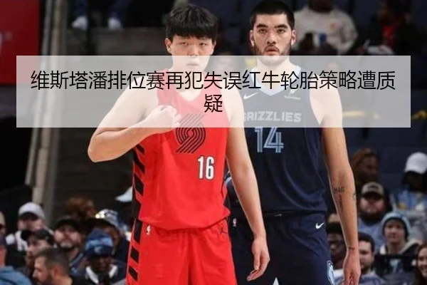 维斯塔潘排位赛再犯失误红牛轮胎策略遭质疑